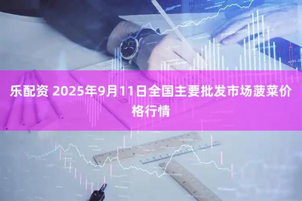 乐配资 2025年9月11日全国主要批发市场菠菜价格行情