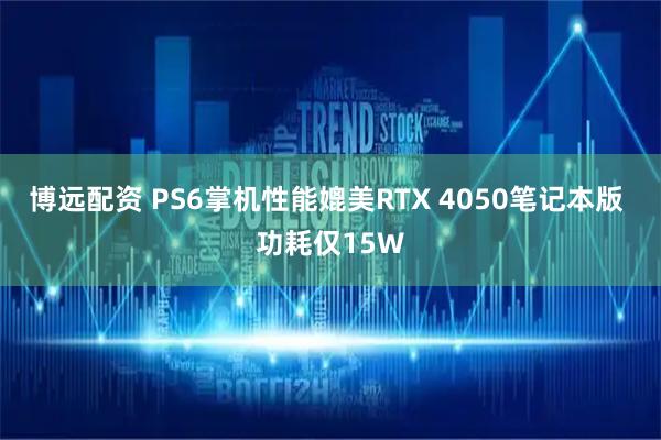博远配资 PS6掌机性能媲美RTX 4050笔记本版 功耗仅15W