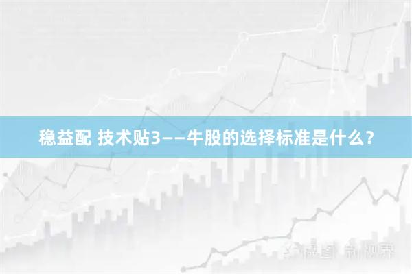 稳益配 技术贴3——牛股的选择标准是什么？
