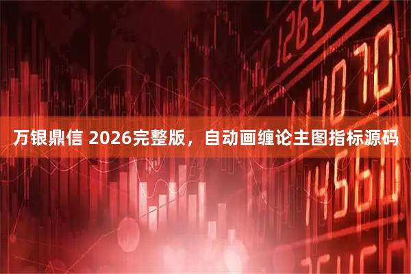 万银鼎信 2026完整版，自动画缠论主图指标源码