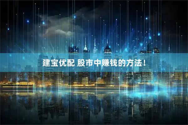 建宝优配 股市中赚钱的方法！