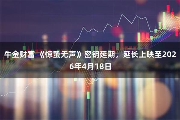 牛金财富 《惊蛰无声》密钥延期，延长上映至2026年4月18日