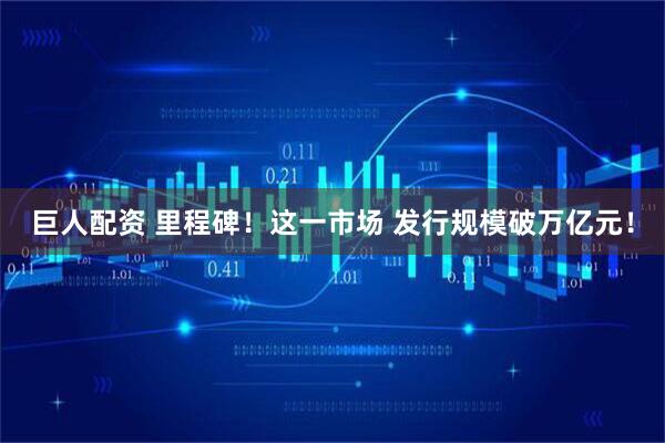巨人配资 里程碑!这一市场 发行规模破万亿元!